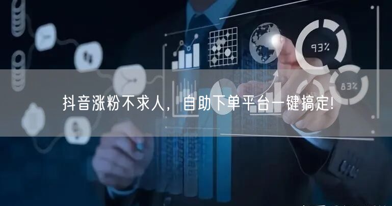 抖音涨粉不求人,自助下单平台一键搞定!