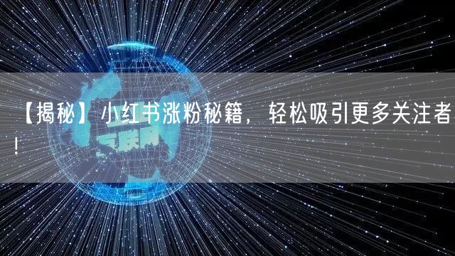 【揭秘】小红书涨粉秘籍，轻松吸引更多关注者！