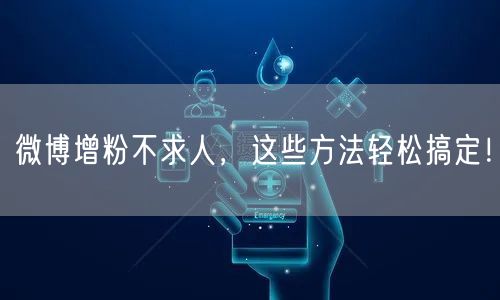 微博增粉不求人,这些方法轻松搞定!