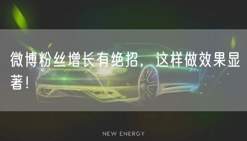 微博粉丝增长有绝招,这样做效果显著!