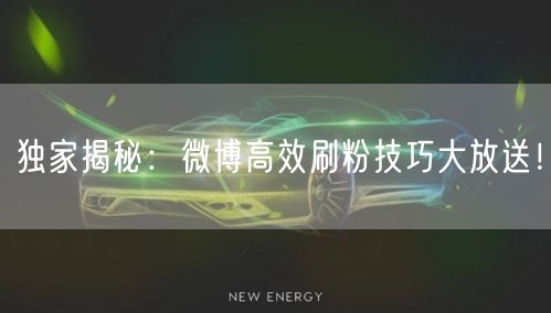 独家揭秘:微博高效刷粉技巧大放送!
