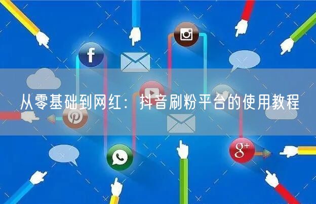 从零基础到网红：抖音刷粉平台的使用教程