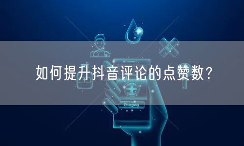 如何提升抖音评论的点赞数?