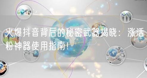 火爆抖音背后的秘密武器揭晓:涨活粉神器使用指南!