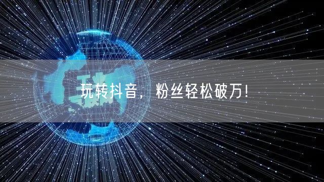 玩转抖音，粉丝轻松破万！