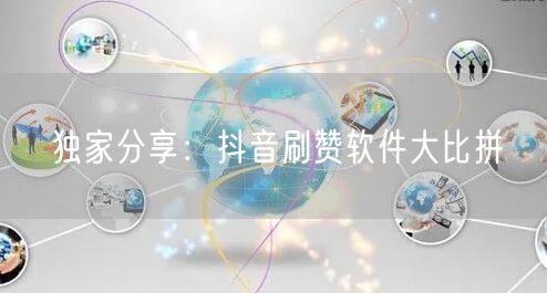 独家分享：抖音刷赞软件大比拼