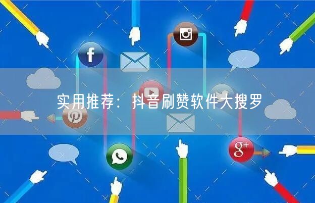实用推荐：抖音刷赞软件大搜罗
