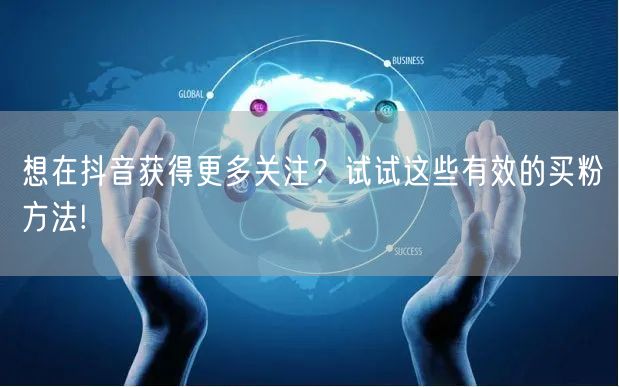 想在抖音获得更多关注?试试这些有效的买粉方法!