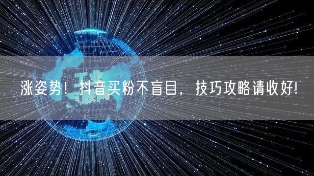 涨姿势!抖音买粉不盲目,技巧攻略请收好!