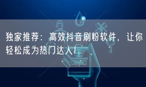 独家推荐:高效抖音刷粉软件,让你轻松成为热门达人!