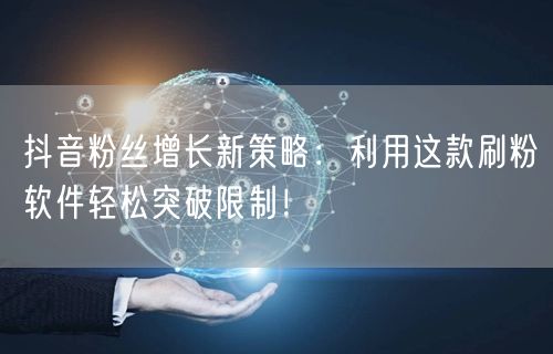 抖音粉丝增长新策略:利用这款刷粉软件轻松突破限制!