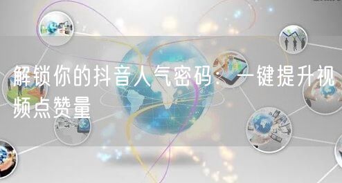 解锁你的抖音人气密码:一键提升视频点赞量