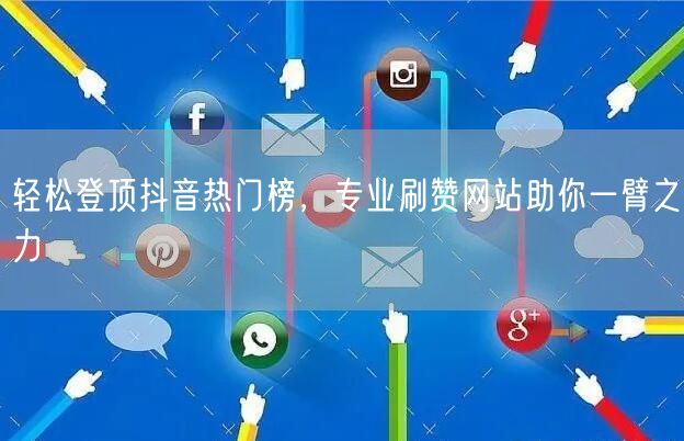 轻松登顶抖音热门榜,专业刷赞网站助你一臂之力
