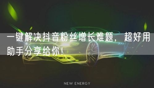 一键解决抖音粉丝增长难题,超好用助手分享给你!