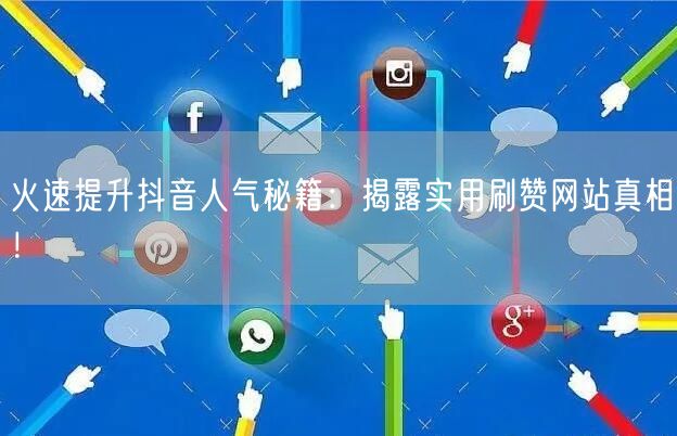 火速提升抖音人气秘籍：揭露实用刷赞网站真相！