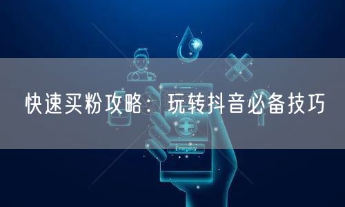 快速买粉攻略：玩转抖音必备技巧