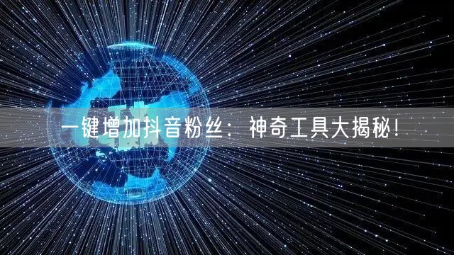 一键增加抖音粉丝：神奇工具大揭秘！