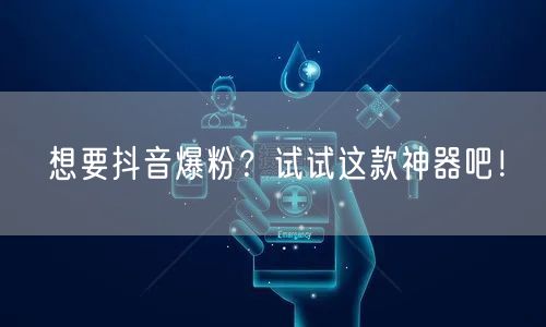 想要抖音爆粉？试试这款神器吧！