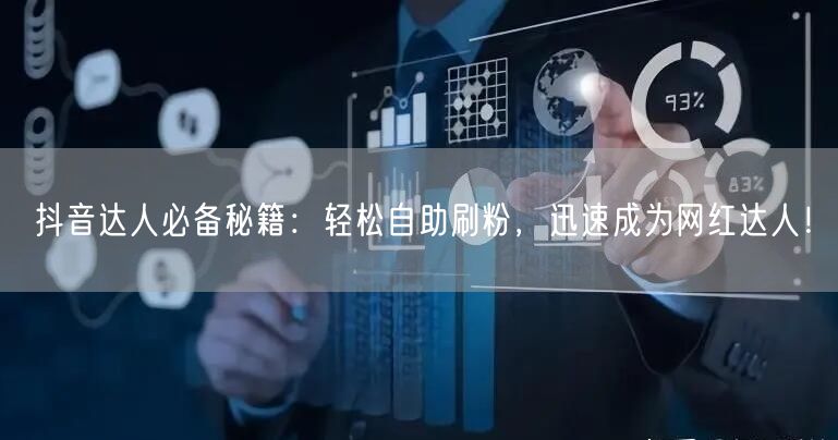 抖音达人必备秘籍：轻松自助刷粉，迅速成为网红达人！