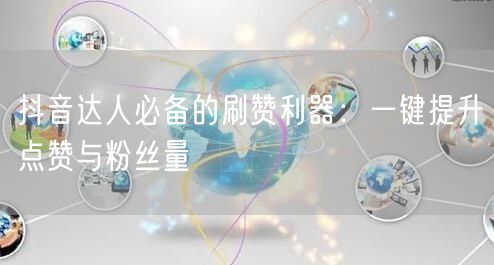 抖音达人必备的刷赞利器:一键提升点赞与粉丝量