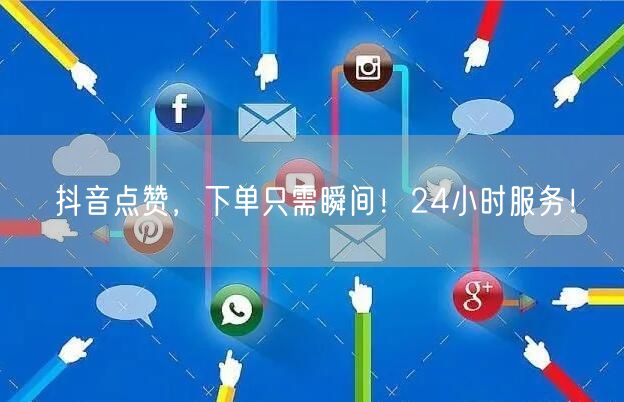 抖音点赞，下单只需瞬间！24小时服务！