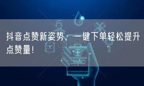 抖音点赞新姿势,一键下单轻松提升点赞量!