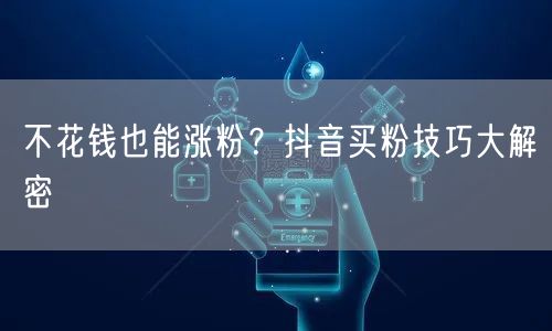 不花钱也能涨粉？抖音买粉技巧大解密