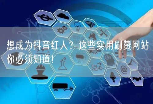 想成为抖音红人?这些实用刷赞网站你必须知道!