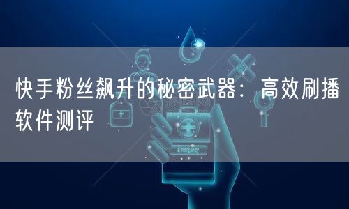 快手粉丝飙升的秘密武器:高效刷播软件测评