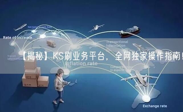 【揭秘】KS刷业务平台，全网独家操作指南！