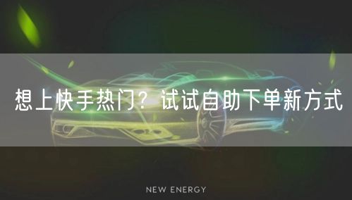 想上快手热门？试试自助下单新方式