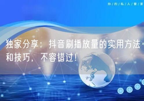独家分享：抖音刷播放量的实用方法和技巧，不容错过！