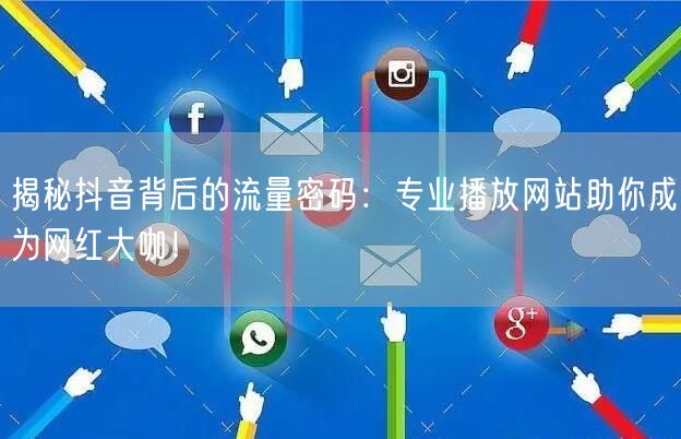 揭秘抖音背后的流量密码：专业播放网站助你成为网红大咖！