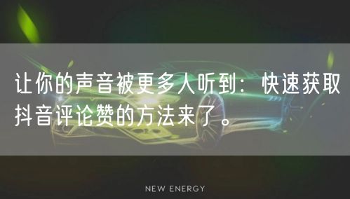 让你的声音被更多人听到:快速获取抖音评论赞的方法来了。