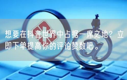 想要在抖音世界中占据一席之地?立即下单提高你的评论赞数吧。