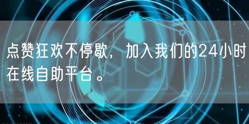 点赞狂欢不停歇，加入我们的24小时在线自助平台。