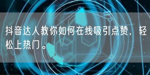 抖音达人教你如何在线吸引点赞,轻松上热门。