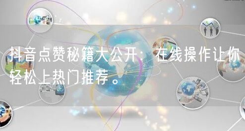 抖音点赞秘籍大公开：在线操作让你轻松上热门推荐。