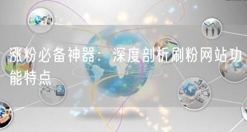 涨粉必备神器：深度剖析刷粉网站功能特点