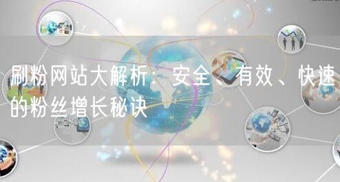 刷粉网站大解析：安全、有效、快速的粉丝增长秘诀