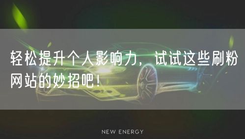 轻松提升个人影响力,试试这些刷粉网站的妙招吧!