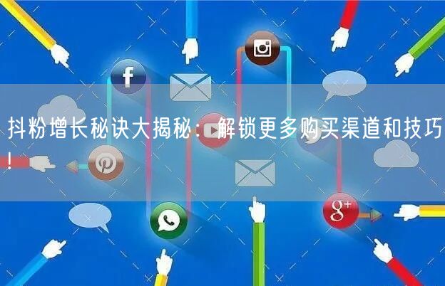 抖粉增长秘诀大揭秘：解锁更多购买渠道和技巧!