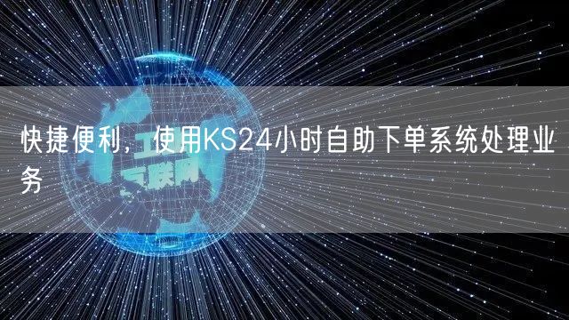 快捷便利,使用KS24小时自助下单系统处理业务