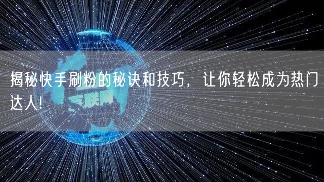揭秘快手刷粉的秘诀和技巧,让你轻松成为热门达人!