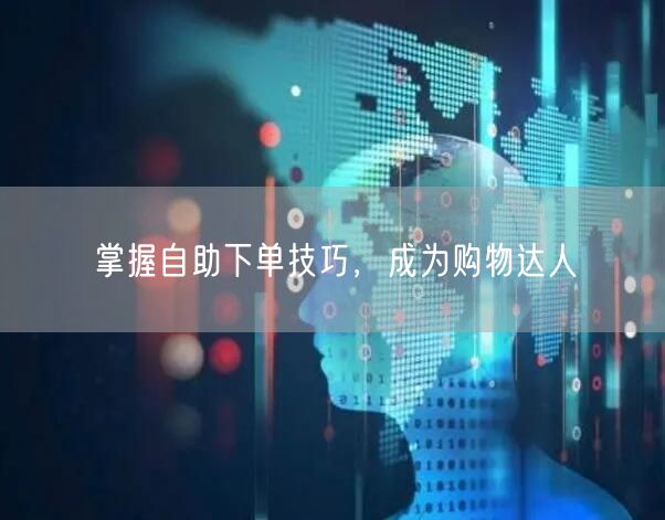 掌握自助下单技巧,成为购物达人