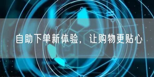 自助下单新体验，让购物更贴心