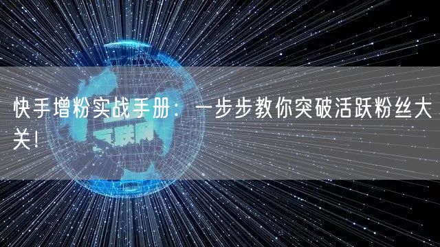 快手增粉实战手册:一步步教你突破活跃粉丝大关!