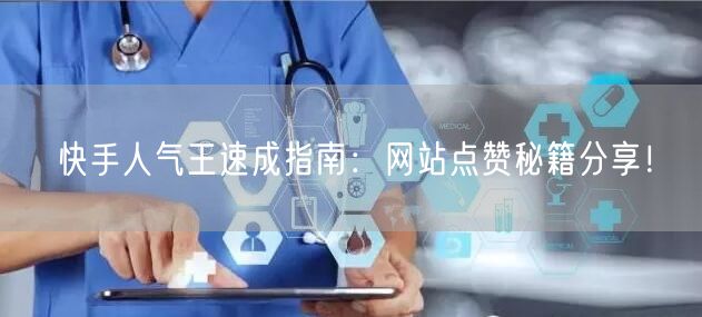 快手人气王速成指南:网站点赞秘籍分享!