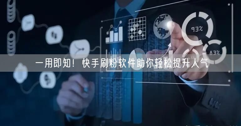 一用即知！快手刷粉软件助你轻松提升人气