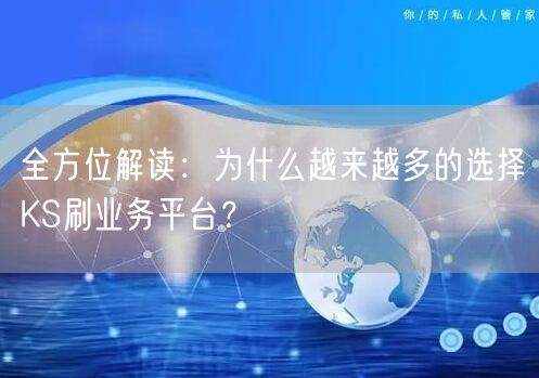 全方位解读：为什么越来越多的选择KS刷业务平台？
